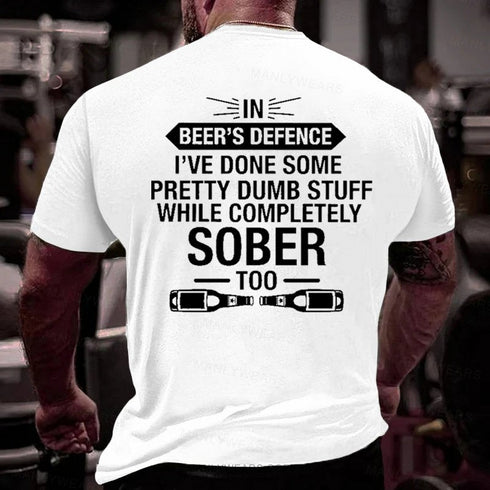 Men's In Beer's Defence I've Done Some Pretty Dumb Stuff While Completely Sober Too T-Shirt