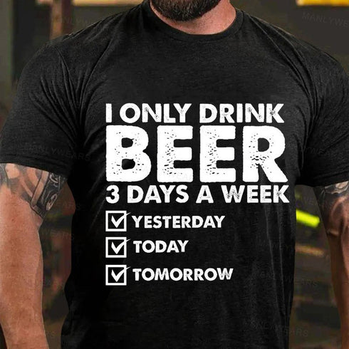 Men's I Only Drink Beer 3 Days A Week Yesterday Today Tomorrow T-Shirt