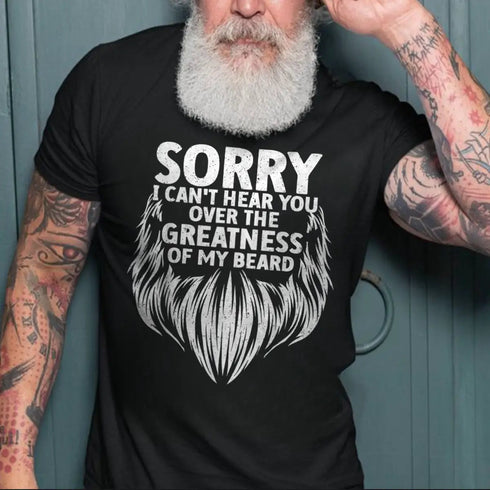 Men's Sorry I Can't Hear You Over The Greatness Of My Beard Print T-shirt
