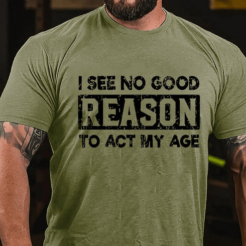 Men's I See No Good Reason To Act My Age T-shirt