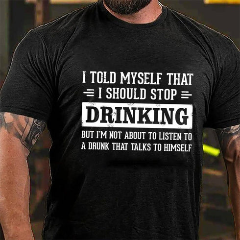 Men's I Told Myself That I Should Stop Drinking But I'm Not About To Listen To A Drunk That Talks To Himself T-shirt
