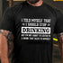 Men's I Told Myself That I Should Stop Drinking But I'm Not About To Listen To A Drunk That Talks To Himself T-shirt