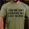 Men's You're Dry Humping My Last Nerve T-shirt