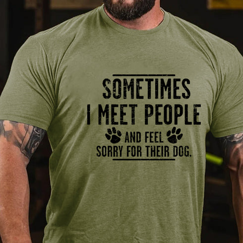 Men's Sometimes I Meet People And Feel Sorry For Their Dog Funny Sarcastic T-shirt