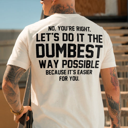 Men's NO. YOU'RE RIGHT.LET'S DO IT THE DUMBEST WAY POSSIBLE BECAUSE IT'S EASIER FOR YOU T-shirt