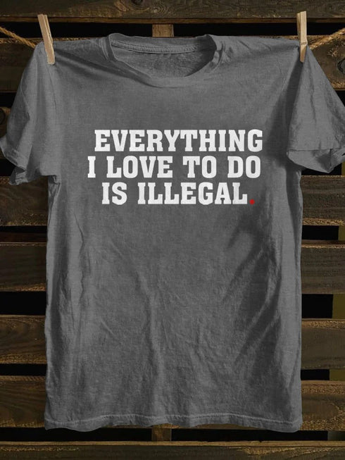 Unisex Everything I Love To Do Is Illegal T-shirt