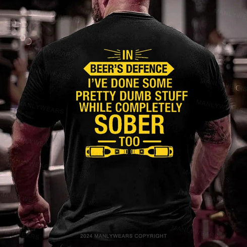 Men's In Beer's Defence I've Done Some Pretty Dumb Stuff While Completely Sober Too T-Shirt