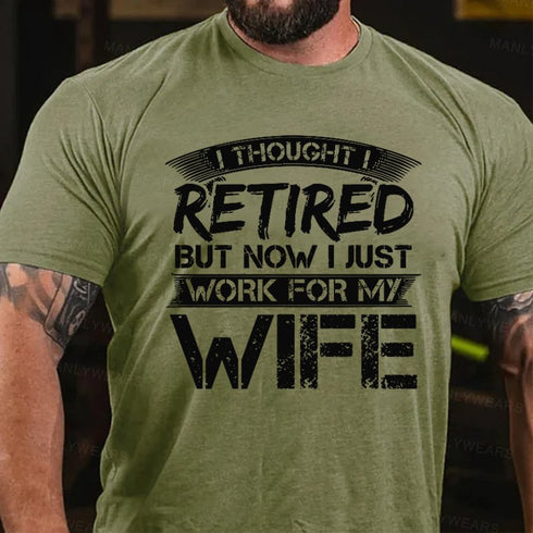 Men's I Thought I Retired But Now I Just Work For My Wife T-Shirt