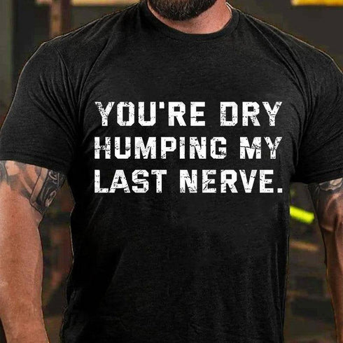Men's You're Dry Humping My Last Nerve T-shirt