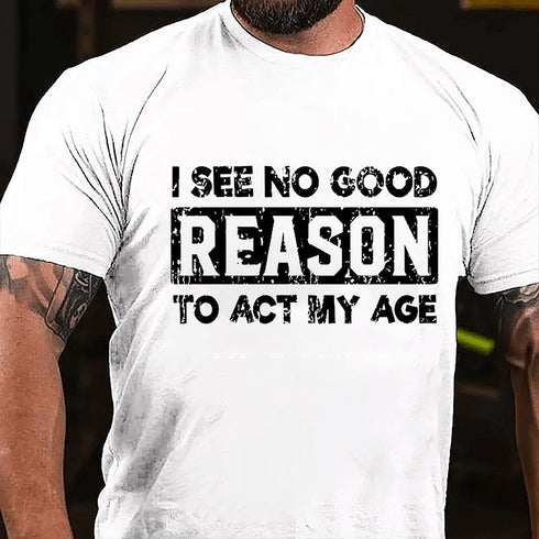 Men's I See No Good Reason To Act My Age T-shirt