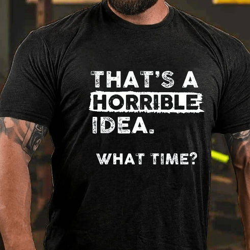 Men's That Is A Horrible Idea What Time T-Shirt