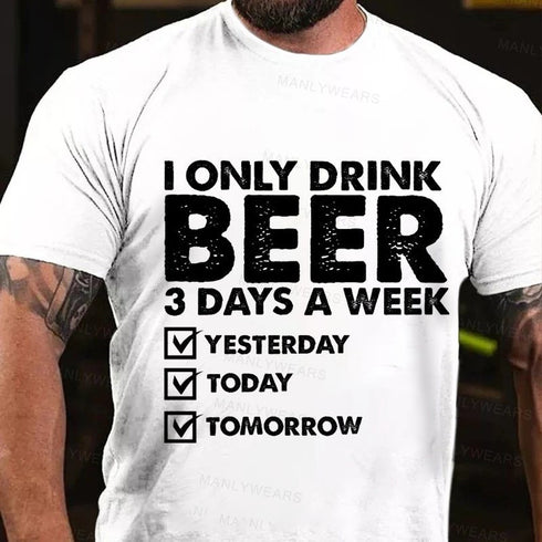Men's I Only Drink Beer 3 Days A Week Yesterday Today Tomorrow T-Shirt