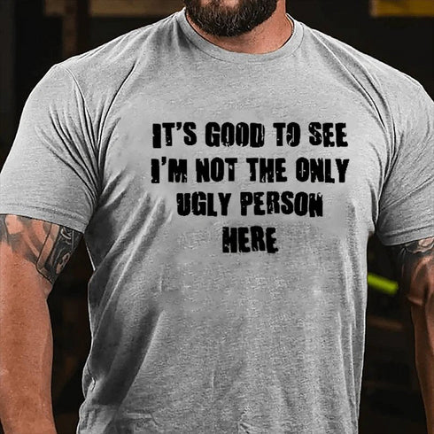 Men's It's Good To See I'm Not The Only Ugly Person Here T-Shirt