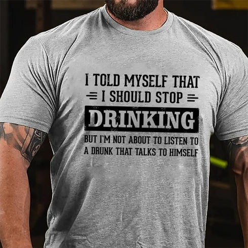 Men's I Told Myself That I Should Stop Drinking But I'm Not About To Listen To A Drunk That Talks To Himself T-shirt
