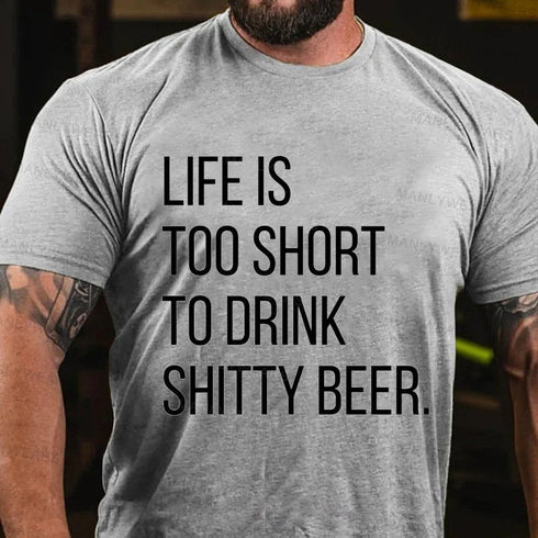 Men's Life Is Too Short To Drink Shitty Beer T-Shirt