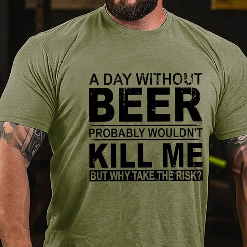 Men's A Day Without Beer Probably Wouldn't Kill Me But Why Take The Risk Funny Drinking T-shirt