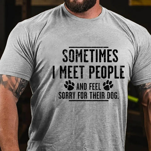 Men's Sometimes I Meet People And Feel Sorry For Their Dog Funny Sarcastic T-shirt