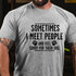Men's Sometimes I Meet People And Feel Sorry For Their Dog Funny Sarcastic T-shirt