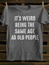 Unisex It's Weird Being The Same Age as Old People T-shirt