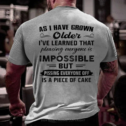Men's As I Have Grown Older I've Learned That Pleasing Everyone Is Impossible But Pissing Everyone Off Is A Piece Of Cake T-Shirt