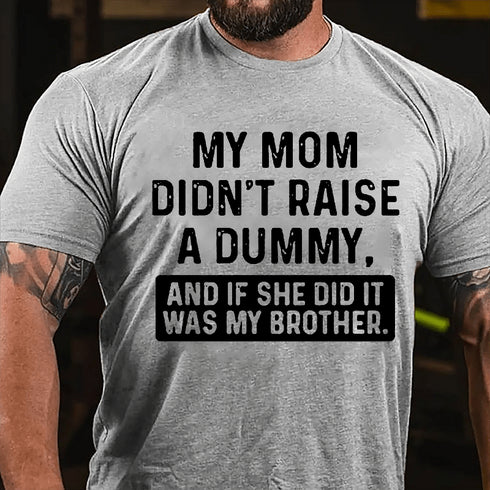 Men's MY MOM DIDN'T RAISE A DUMMY, AND IF SHE DID IT WAS MY BROTHER T-shirt
