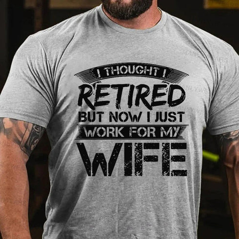 Men's I Thought I Retired But Now I Just Work For My Wife T-Shirt