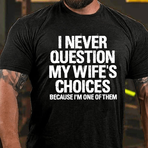 Men's I Never Question My Wife's Choices Because I Am One Of Them T-shirt