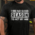 Men's I See No Good Reason To Act My Age T-shirt