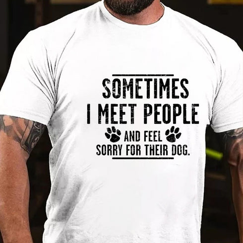 Men's Sometimes I Meet People And Feel Sorry For Their Dog Funny Sarcastic T-shirt