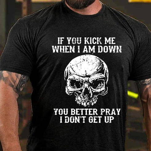 Men's If You Kick Me When I Am Down You Better Pray I Don't Get Up T-shirt