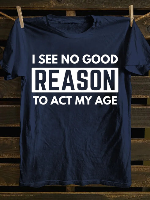 Men's I See No Good Reason To Act My Age T-shirt