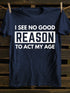 Men's I See No Good Reason To Act My Age T-shirt