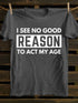 Men's I See No Good Reason To Act My Age T-shirt