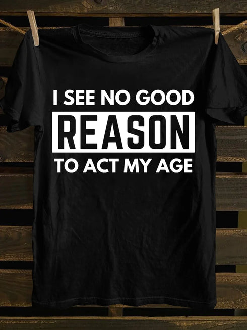 Men's I See No Good Reason To Act My Age T-shirt