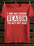 Men's I See No Good Reason To Act My Age T-shirt
