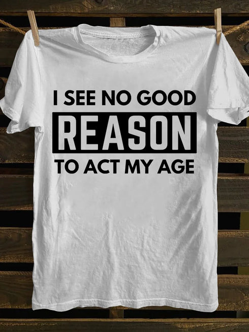 Men's I See No Good Reason To Act My Age T-shirt