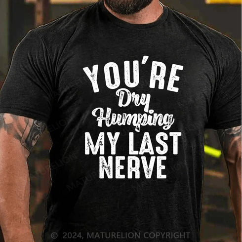 Men's You're Dry Humping My Last Nerve Funny Saying T-Shirt