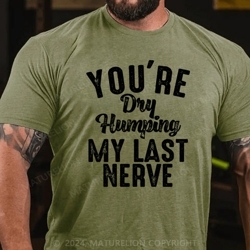 Men's You're Dry Humping My Last Nerve Funny Saying T-Shirt