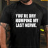 Men's You’re Dry Humping My Last Nerve Shirt