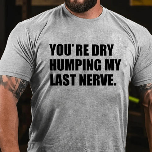 Men's You’re Dry Humping My Last Nerve Shirt