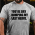 Men's You’re Dry Humping My Last Nerve Shirt