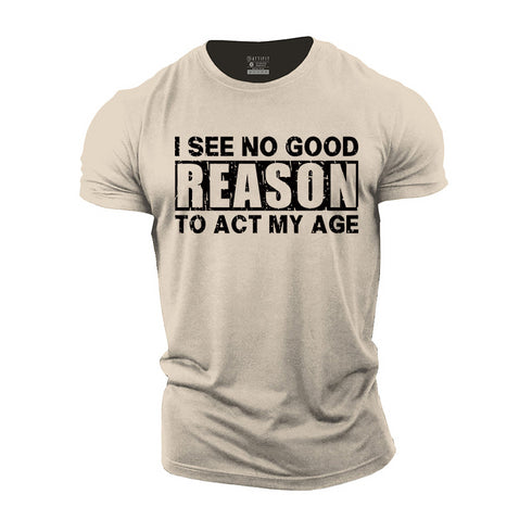 Men's I See No Good Reason To Act My Age T-shirt