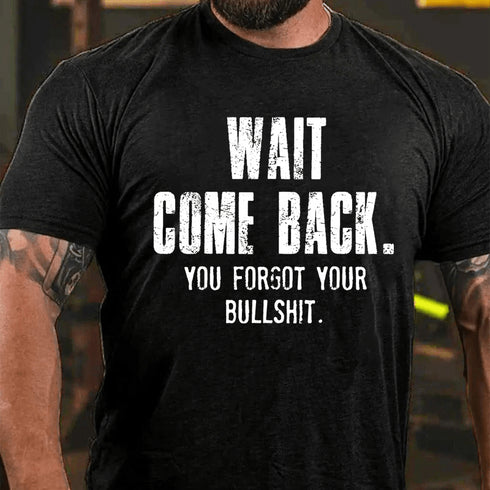 Men's Wait Come Back. You Forgot Your Bullshit Cotton T-Shirt