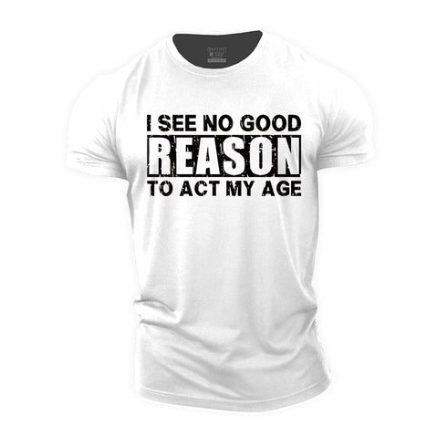 Men's I See No Good Reason To Act My Age T-shirt