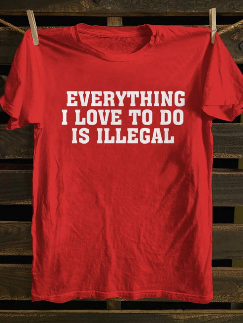 Unisex Everything I Love To Do Is Illegal T-shirt