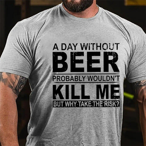 Men's A Day Without Beer Probably Wouldn't Kill Me But Why Take The Risk Funny Drinking T-shirt