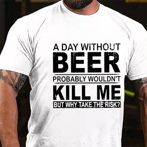 Men's A Day Without Beer Probably Wouldn't Kill Me But Why Take The Risk Funny Drinking T-shirt