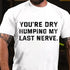 Men's You're Dry Humping My Last Nerve T-shirt