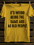 Unisex It's Weird Being The Same Age as Old People T-shirt