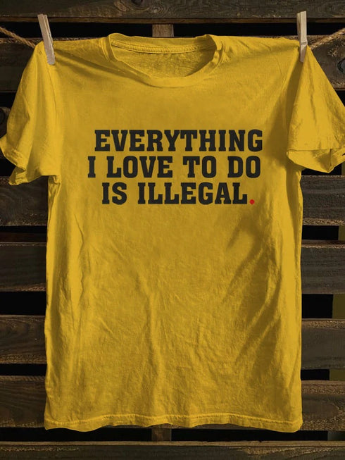 Unisex Everything I Love To Do Is Illegal T-shirt